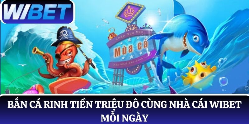 Bắn cá rinh tiền triệu đô cùng nhà cái WIBET mỗi ngày