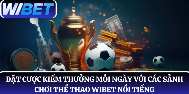 Đặt cược kiếm thưởng mỗi ngày với các sảnh chơi thể thao WIBET nổi tiếng