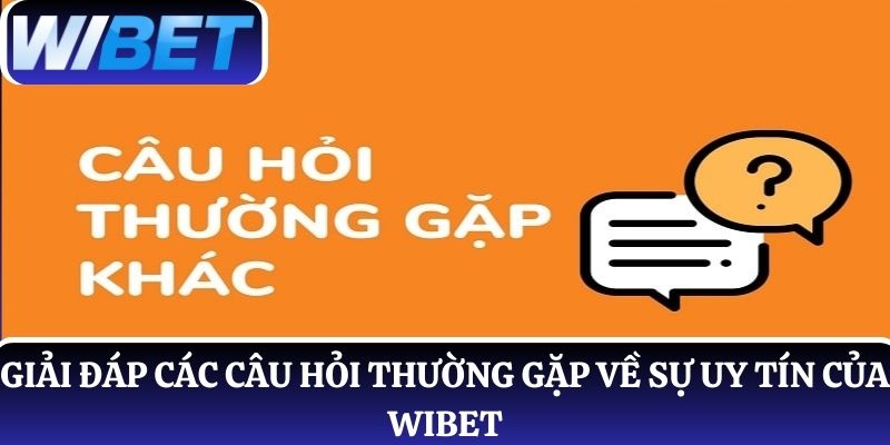 Giải đáp các câu hỏi thường gặp về sự uy tín của WIBET