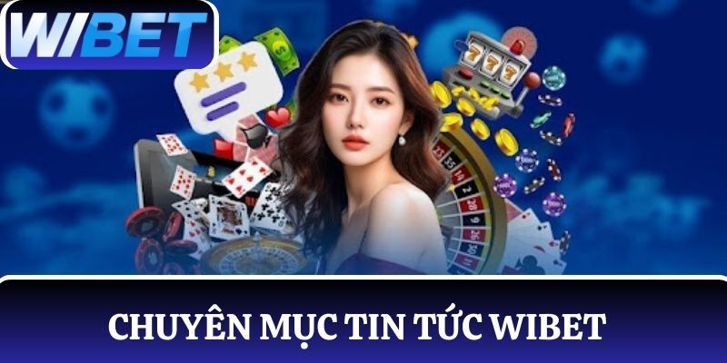 Chuyên mục bản tin hot tại nhà cái WIBET
