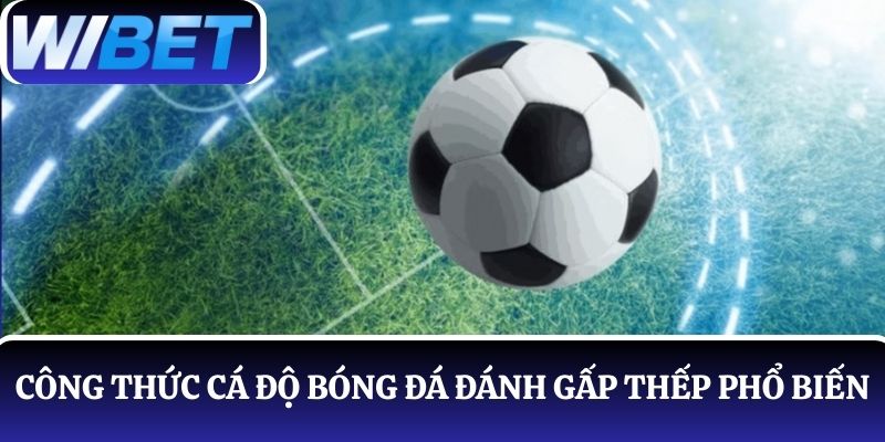 Đánh gấp thếp là công thức cá cược bóng đá có tỷ lệ thắng cao