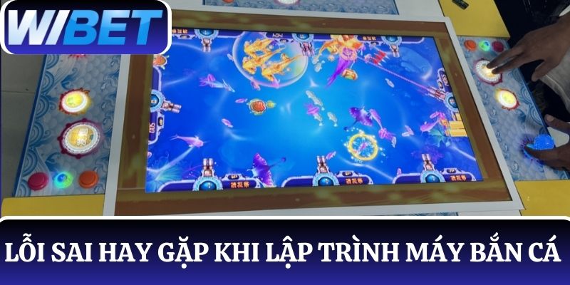 Hiểu rõ về các lỗi sai hay gặp khi lập trình máy bắn cá