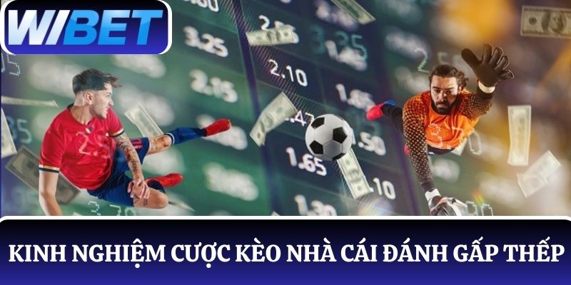 Kinh nghiệm cược kèo nhà cái theo phương pháp đánh gấp thếp