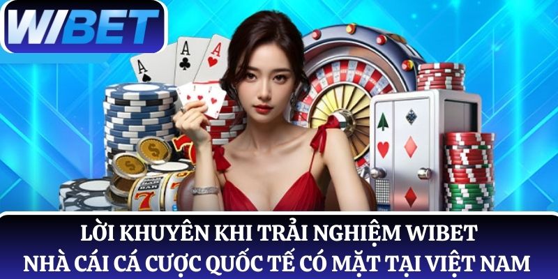 Lời khuyên khi trải nghiệm WIBET - nhà cái cá cược quốc tế có mặt tại Việt Nam