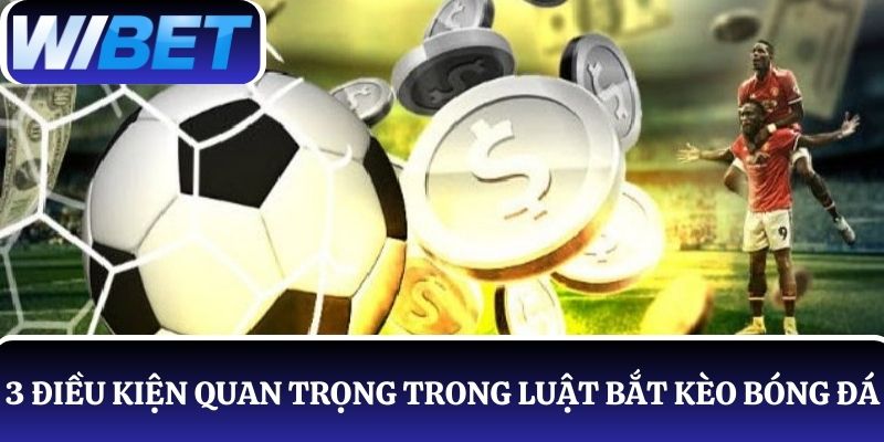Luật bắt kèo bóng đá đặt ra 3 điều kiện quan trọng cần tuân thủ