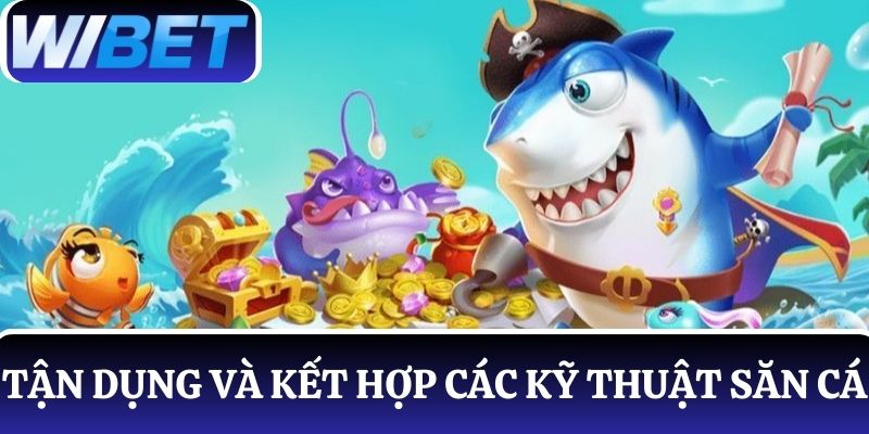 Tận dụng và kết hợp các kỹ thuật săn cá từ cao thủ để hốt trọn tiền thưởng