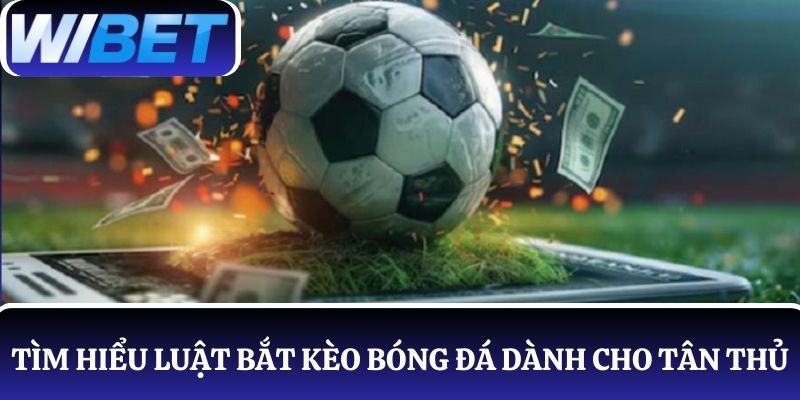 Tìm hiểu chi tiết về luật bắt kèo bóng đá dành cho người mới tham gia