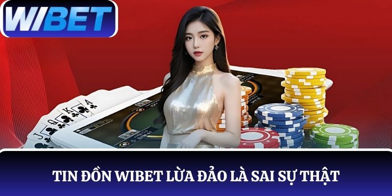 Tin đồn WIBET lừa đảo là sai sự thật