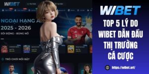 Top 5 lý do WIBET dẫn đầu thị trường cá cược chi tiết