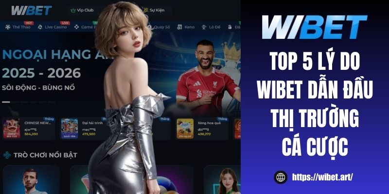 Top 5 lý do WIBET dẫn đầu thị trường cá cược chi tiết