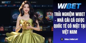 Trải nghiệm WIBET - Nhà cái cá cược quốc tế có mặt tại Việt Nam