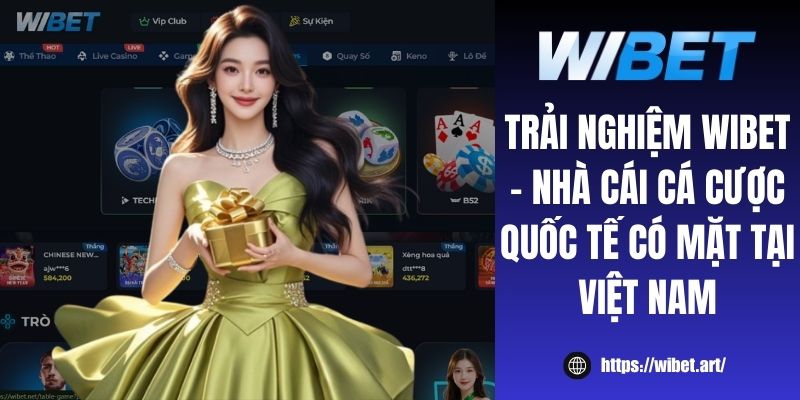 Trải nghiệm WIBET - Nhà cái cá cược quốc tế có mặt tại Việt Nam