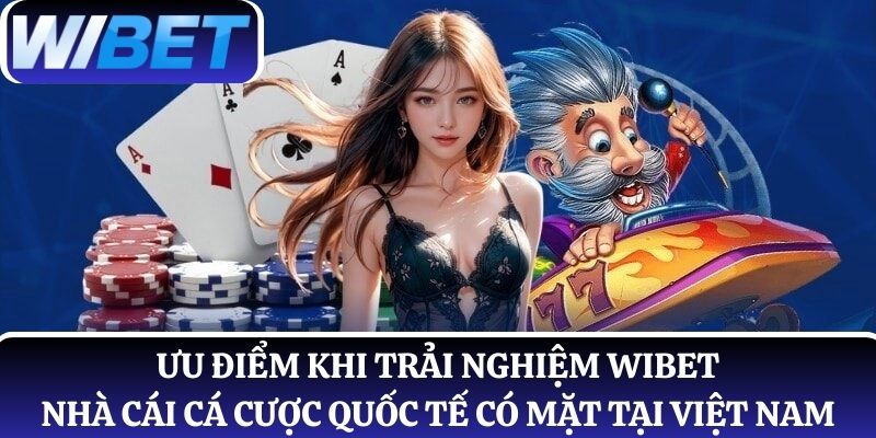 Ưu điểm khi trải nghiệm WIBET - nhà cái cá cược quốc tế có mặt tại Việt Nam