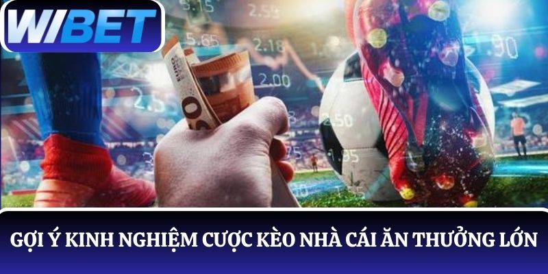 WIBET gợi ý 8 kinh nghiệm cược kèo nhà cái dễ ăn thưởng