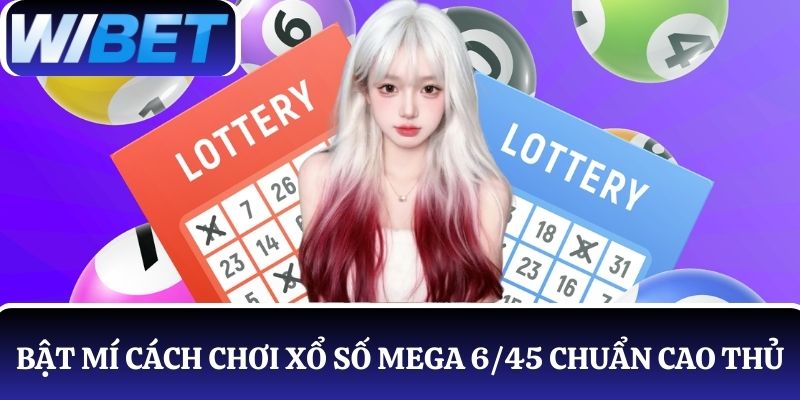 Bật mí cách chơi xổ số Mega 6/45 chuẩn cao thủ thực thụ, ăn thưởng lớn