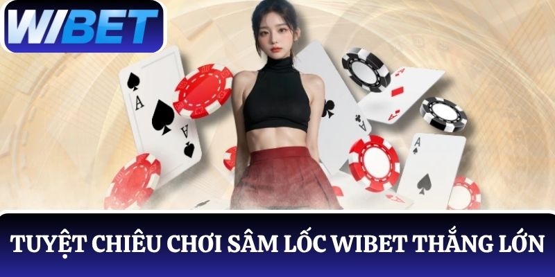 Bỏ túi tuyệt chiêu chơi Sâm Lốc WIBET thắng lớn mỗi ván
