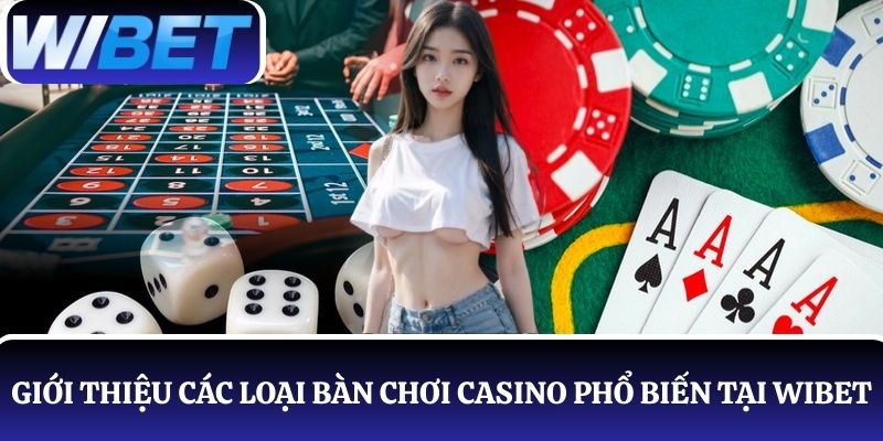Chi tiết về các loại bàn chơi casino phổ biến tại WIBET