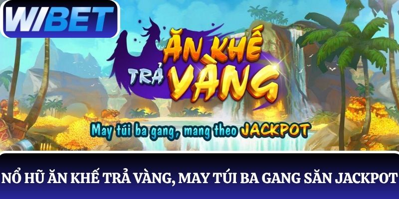 Chơi nổ hũ Ăn Khế Trả Vàng, may túi ba gang mang theo săn thưởng Jackpot
