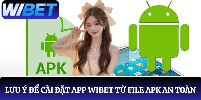 Điều lưu ý để cài đặt app WIBET từ file APK an toàn và hiệu quả