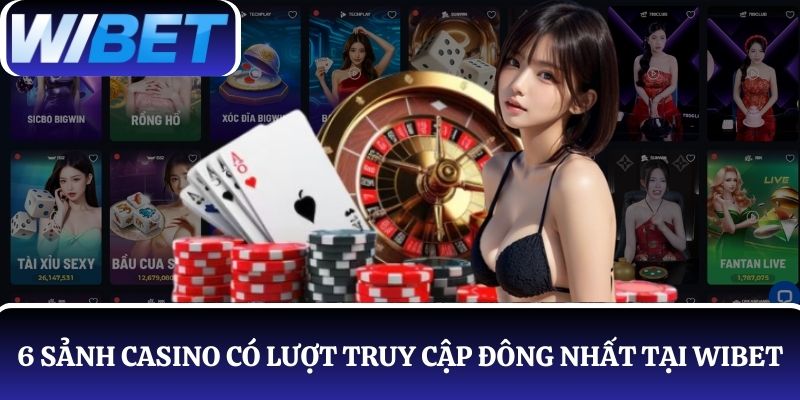 Giới thiệu 6 sảnh chơi casino có lượt truy cập đông nhất tại WIBET