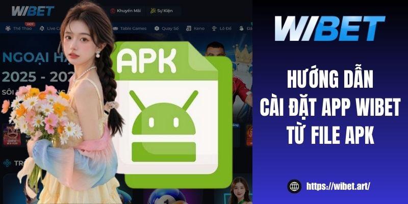 Hướng dẫn cài đặt app WIBET từ file APK nhanh chóng, an toàn