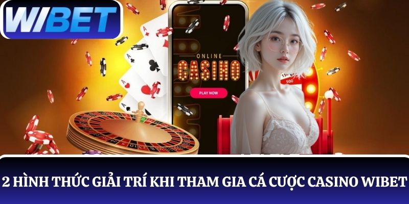 Khám phá 2 hình thức giải trí khi tham gia cá cược casino WIBET
