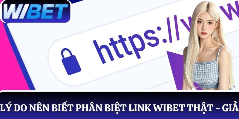 Lý do người chơi cần nắm cách phân biệt link truy cập WIBET thật và giả