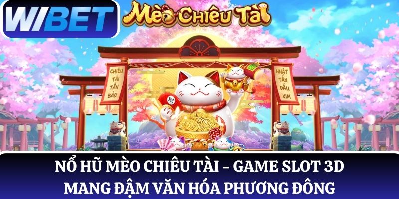 Nổ hũ Mèo Chiêu Tài - Game slot 3D mang đậm văn hóa phương Đông