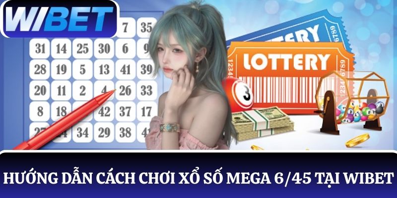 Quy trình hướng dẫn cách chơi xổ số Mega 6/45 đơn giản tại WIBET