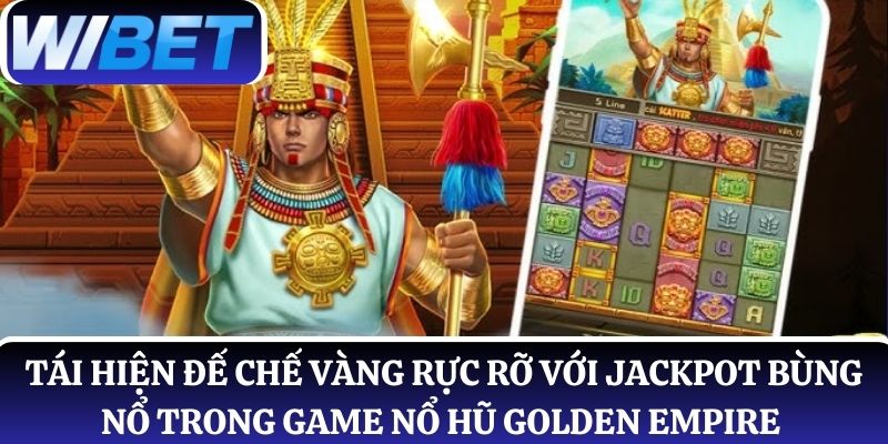 Tái hiện đế chế vàng rực rỡ với jackpot bùng nổ trong nổ hũ Golden Empire