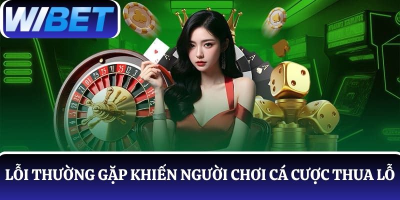 Tìm hiểu các lỗi thường gặp khiến người chơi thua lỗ tại WIBET