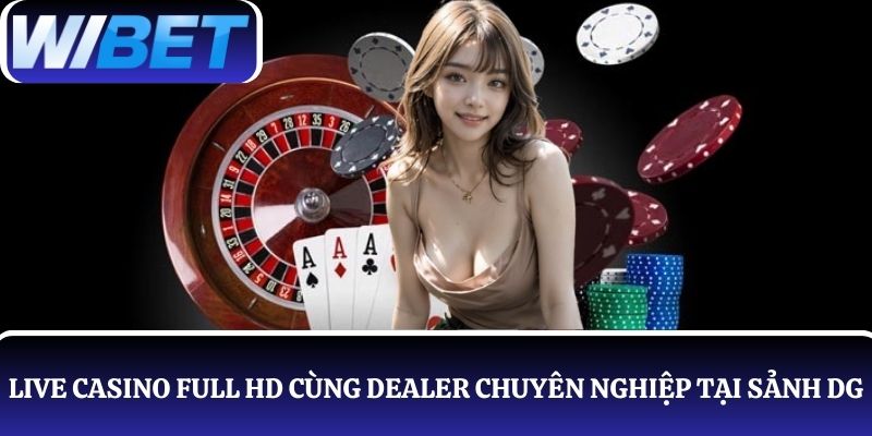 Trải nghiệm live casino Full HD cùng Dealer chuyên nghiệp tại sảnh DG